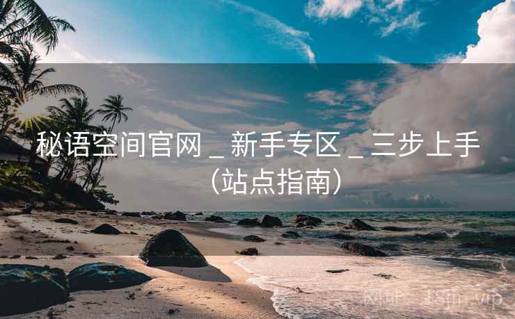 秘语空间官网 _ 新手专区 _ 三步上手(站点指南)