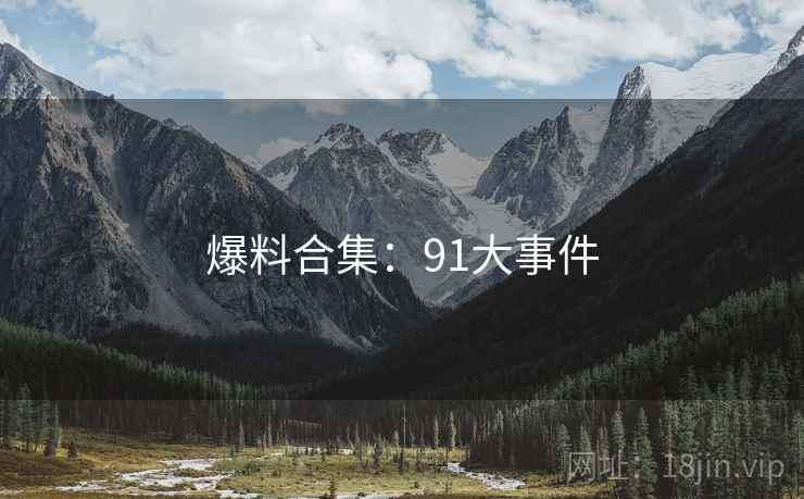 爆料合集:91大事件