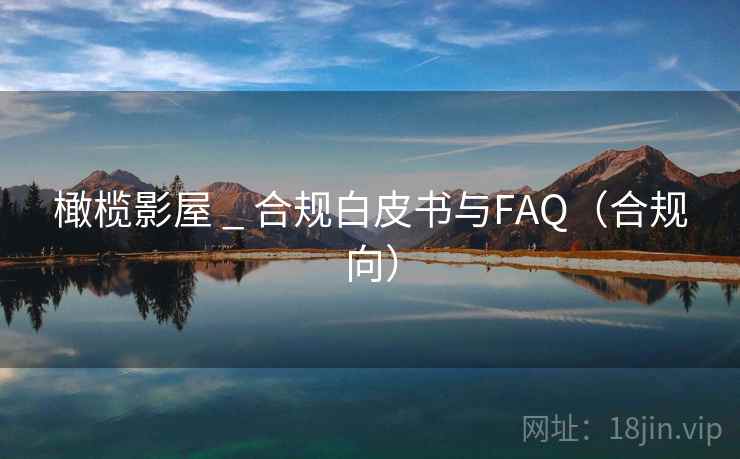 橄榄影屋 _ 合规白皮书与FAQ(合规向)