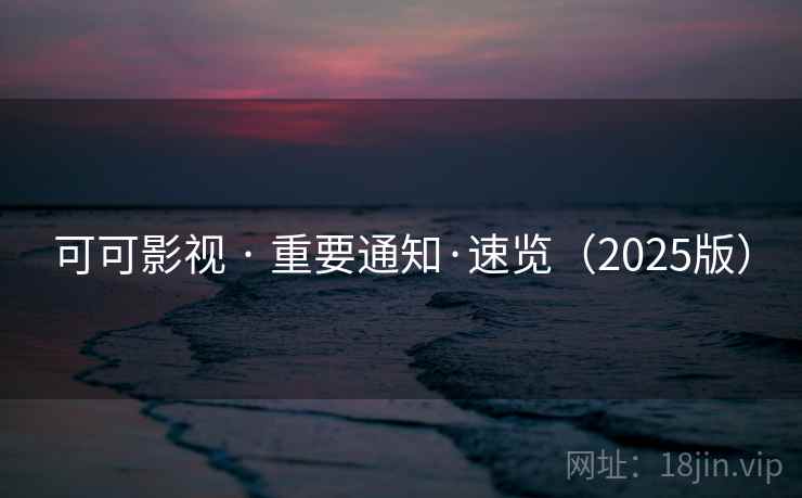 可可影视 · 重要通知·速览(2025版)