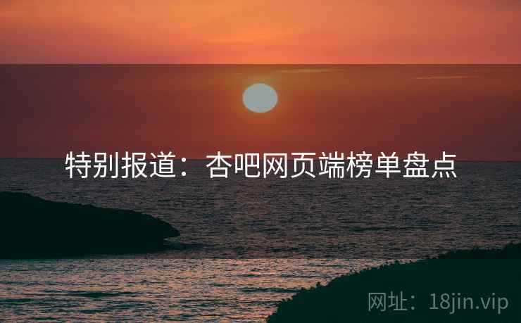 特别报道:杏吧网页端榜单盘点