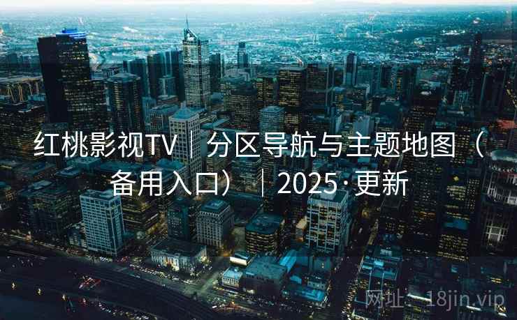 红桃影视TV|分区导航与主题地图(备用入口)|2025·更新