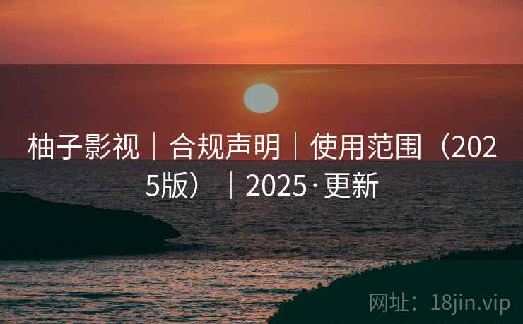 柚子影视|合规声明|使用范围(2025版)|2025·更新