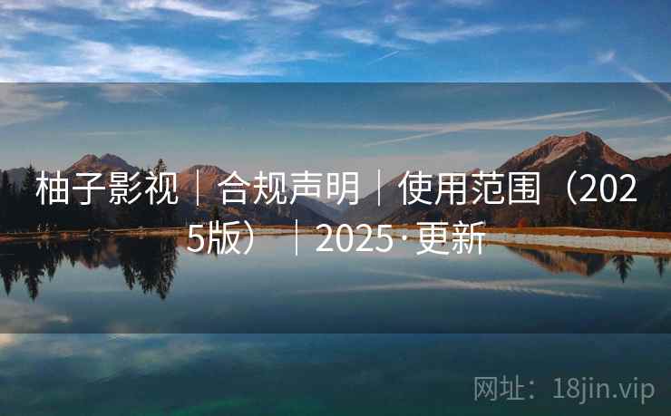 柚子影视|合规声明|使用范围(2025版)|2025·更新