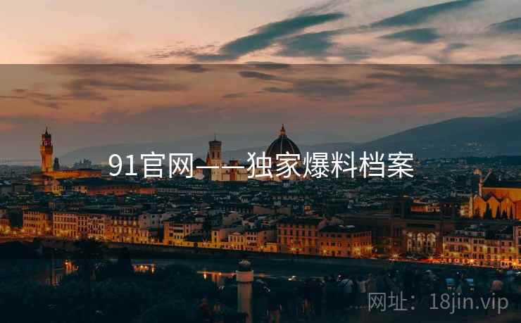 91官网——独家爆料档案