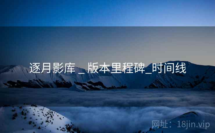 逐月影库 _ 版本里程碑_时间线