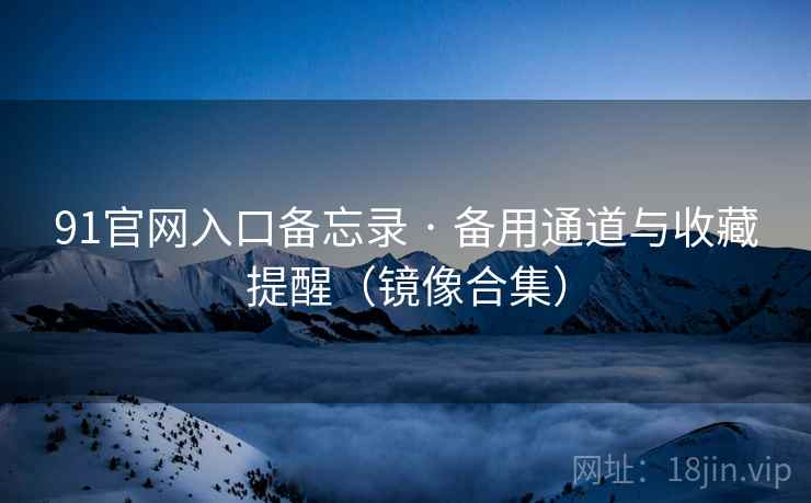 91官网入口备忘录 · 备用通道与收藏提醒(镜像合集)