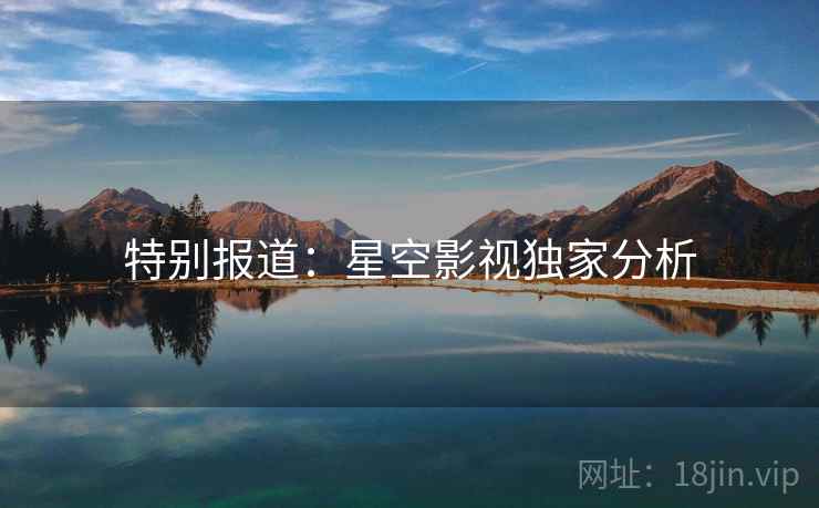 特别报道:星空影视独家分析