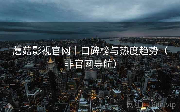 蘑菇影视官网|口碑榜与热度趋势(非官网导航)