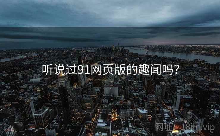 听说过91网页版的趣闻吗?