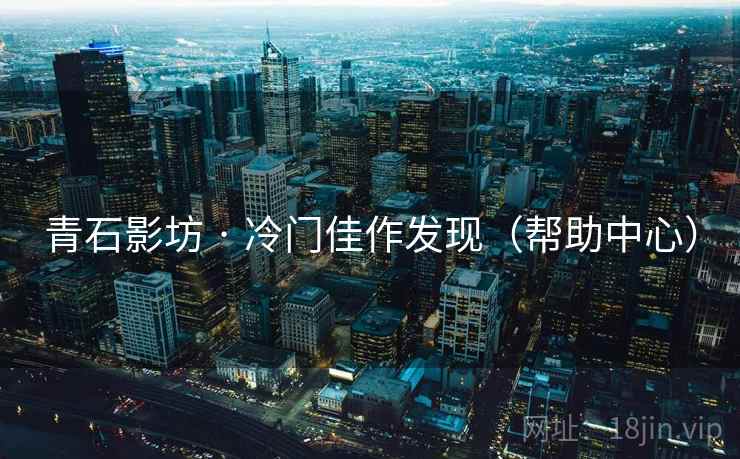 青石影坊 · 冷门佳作发现(帮助中心)