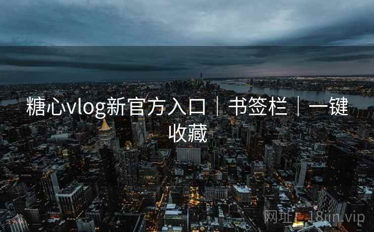 糖心vlog新官方入口|书签栏|一键收藏