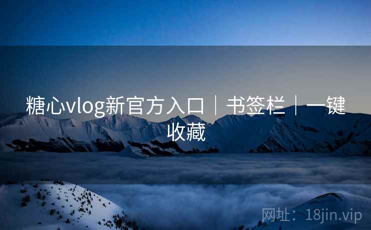 糖心vlog新官方入口|书签栏|一键收藏