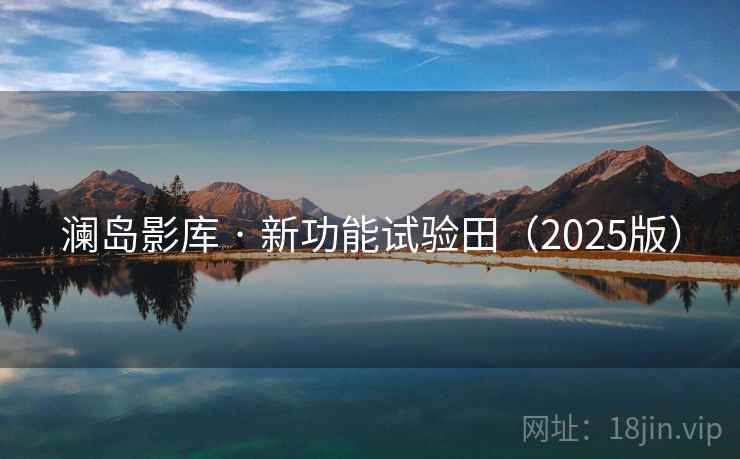 澜岛影库 · 新功能试验田(2025版)