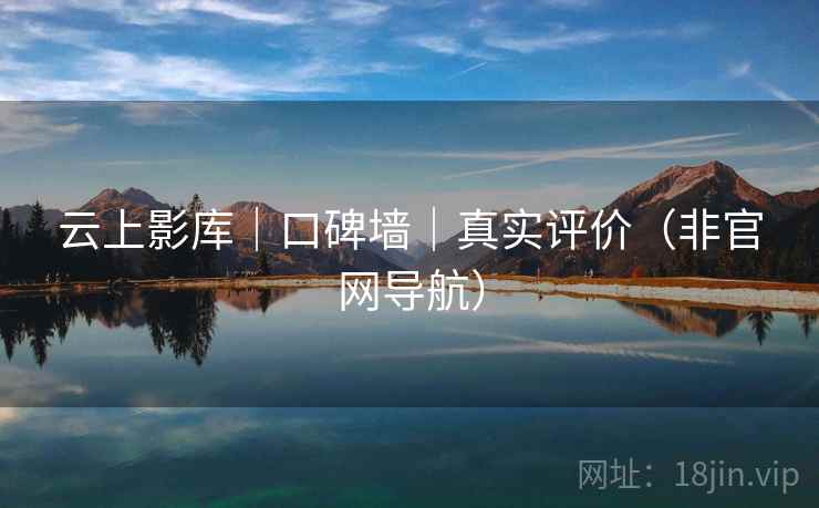 云上影库|口碑墙|真实评价(非官网导航)