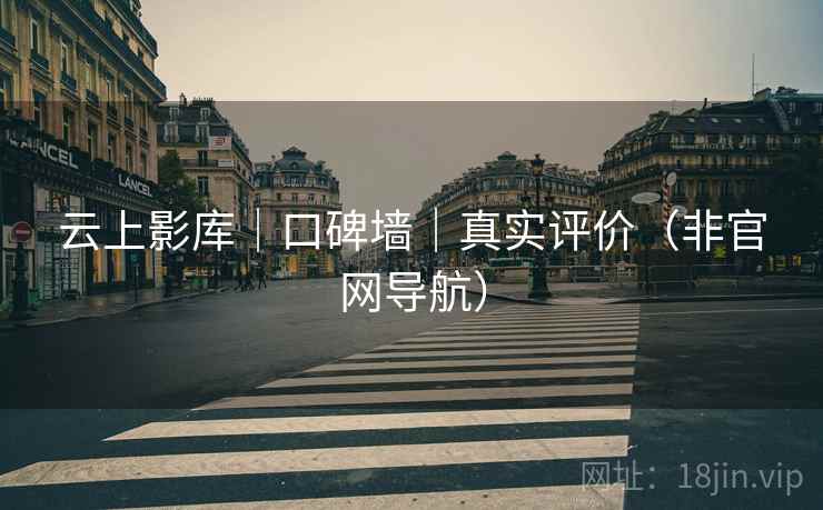云上影库|口碑墙|真实评价(非官网导航)