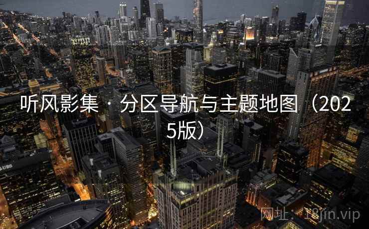 听风影集 · 分区导航与主题地图(2025版)
