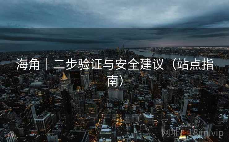 海角|二步验证与安全建议(站点指南)