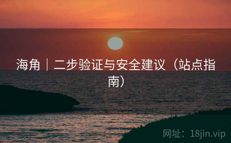 海角|二步验证与安全建议(站点指南)