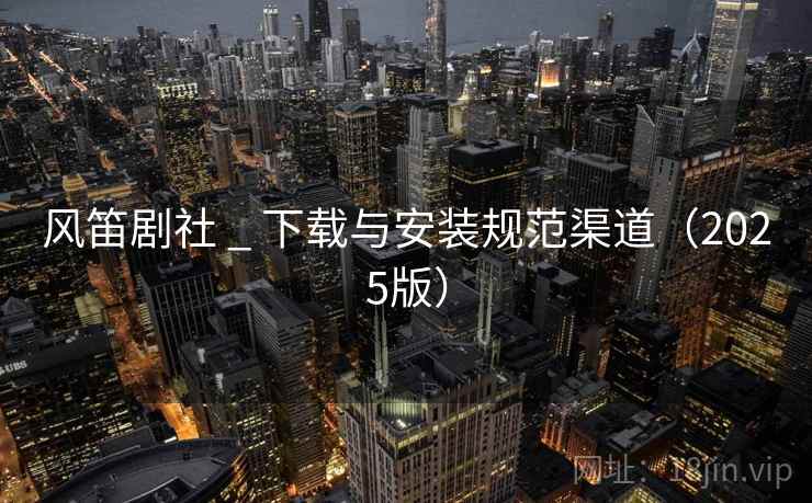 风笛剧社 _ 下载与安装规范渠道(2025版)