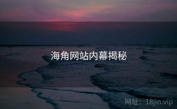海角网站内幕揭秘