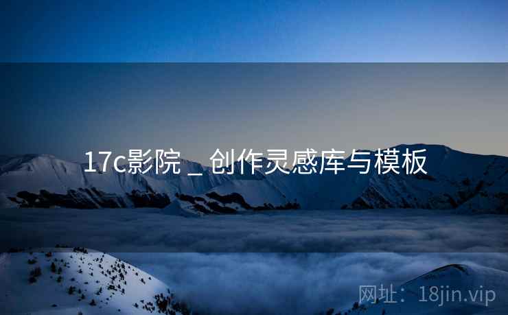 17c影院 _ 创作灵感库与模板