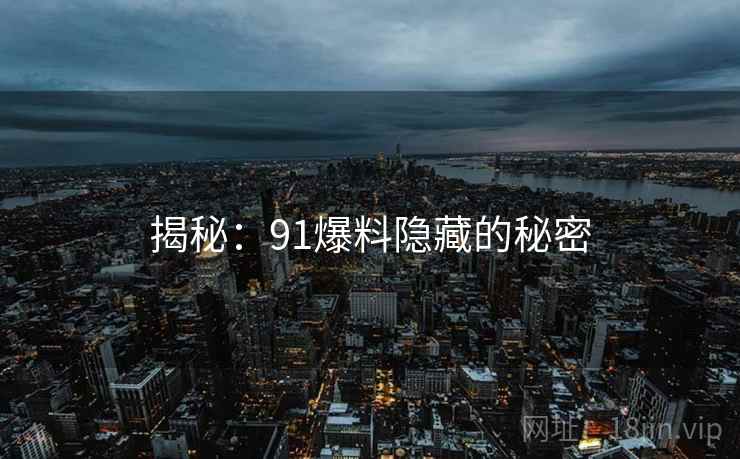 揭秘:91爆料隐藏的秘密