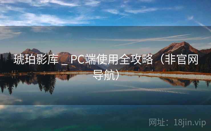 琥珀影库 _ PC端使用全攻略(非官网导航)