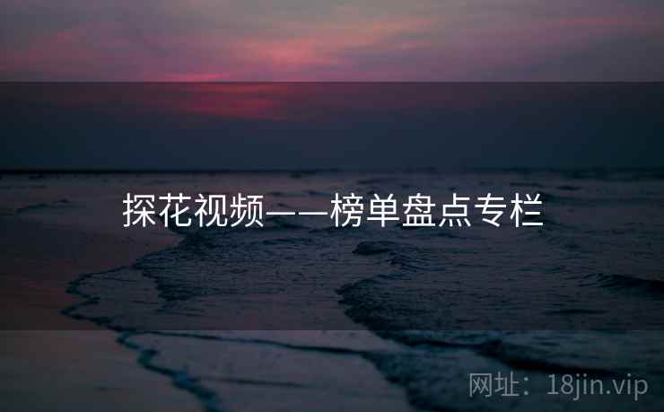 探花视频——榜单盘点专栏