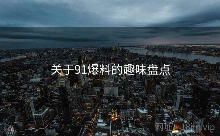 关于91爆料的趣味盘点