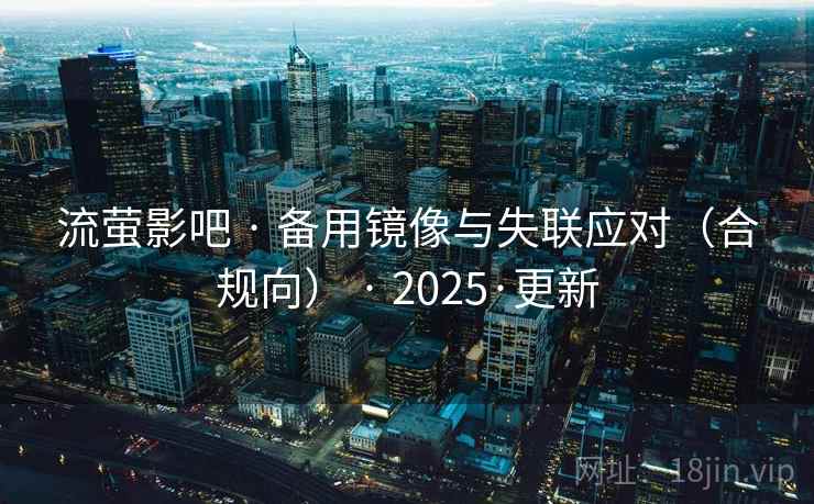 流萤影吧 · 备用镜像与失联应对(合规向) · 2025·更新