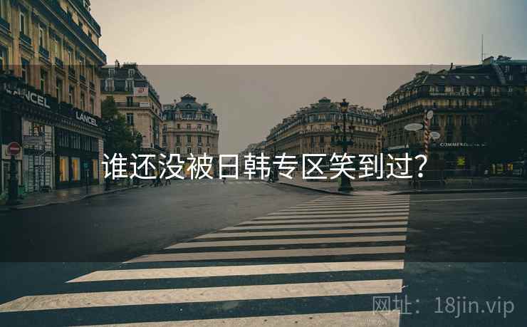 谁还没被日韩专区笑到过?