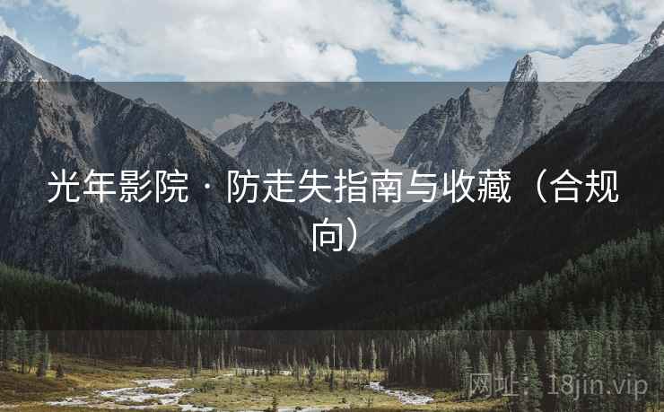 光年影院 · 防走失指南与收藏(合规向)