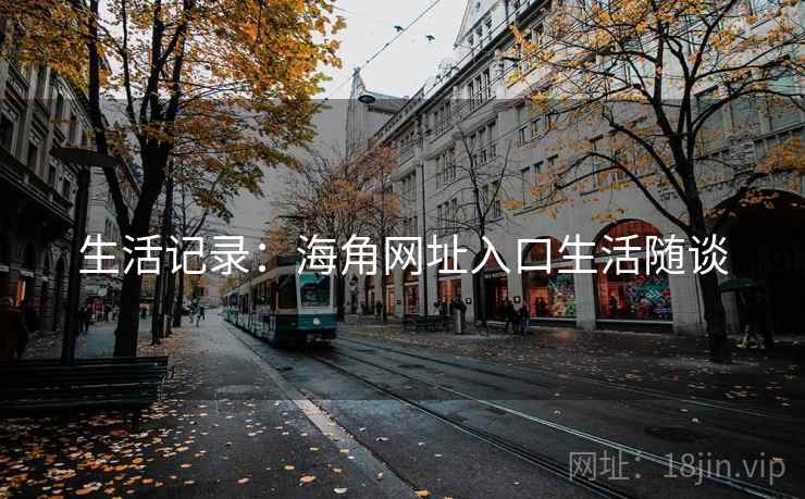 生活记录:海角网址入口生活随谈