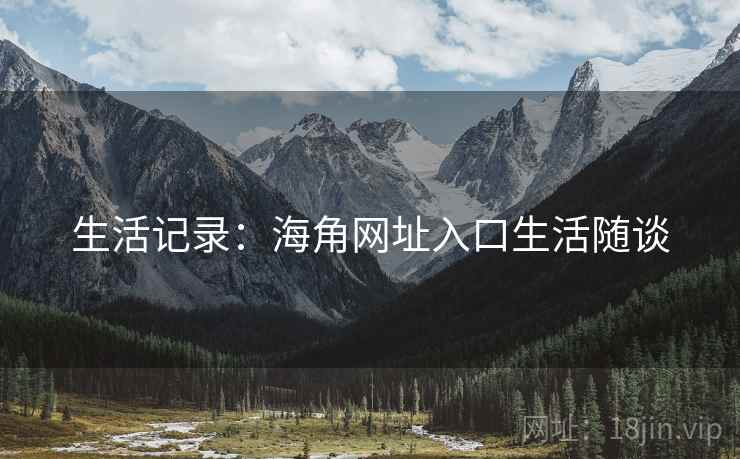 生活记录:海角网址入口生活随谈