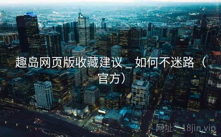 趣岛网页版收藏建议 _ 如何不迷路(官方)