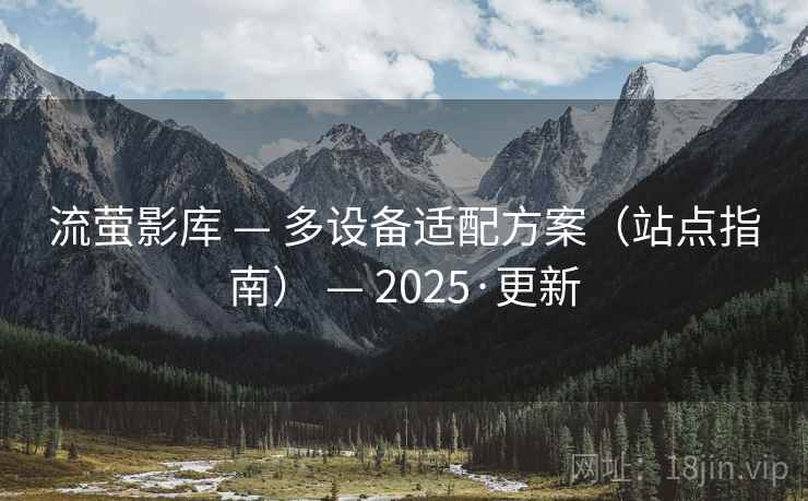 流萤影库 — 多设备适配方案(站点指南) — 2025·更新