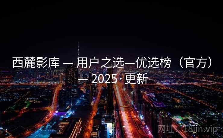 西麓影库 — 用户之选—优选榜(官方) — 2025·更新
