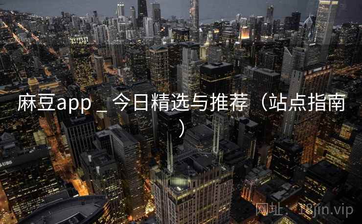 麻豆app _ 今日精选与推荐(站点指南)