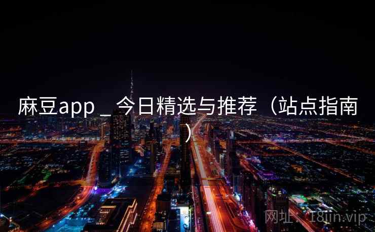 麻豆app _ 今日精选与推荐(站点指南)