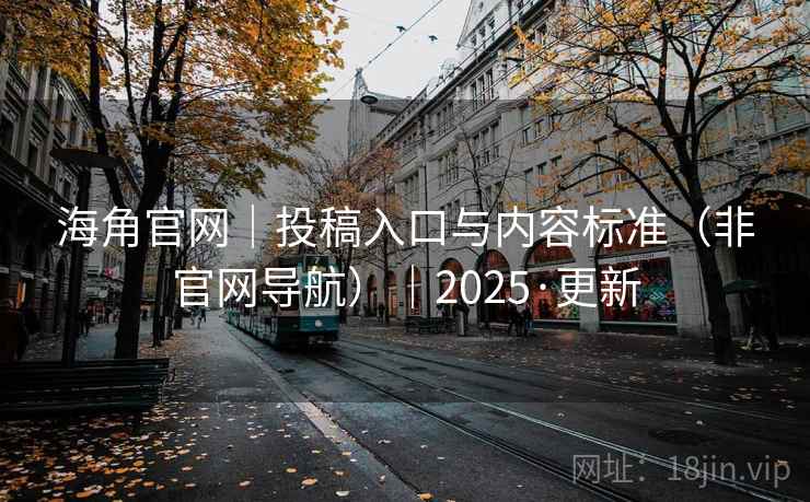 海角官网｜投稿入口与内容标准（非官网导航）｜2025·更新