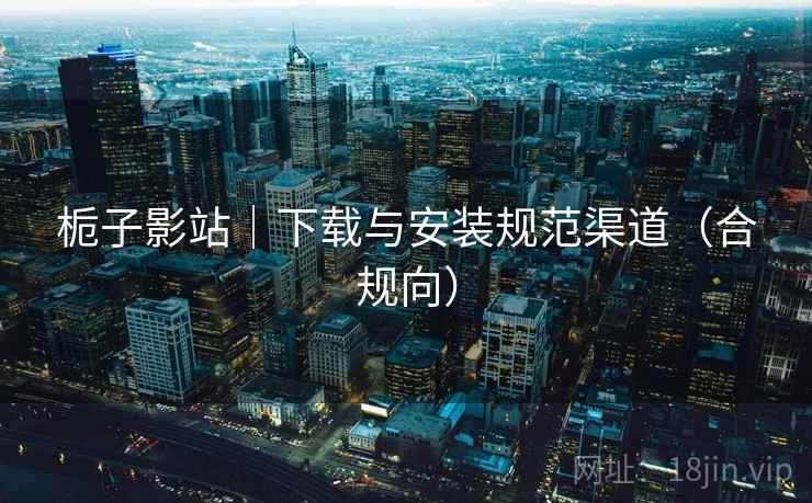 栀子影站|下载与安装规范渠道(合规向)